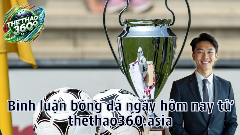 Bình luận bóng đá ngày hôm nay từ thethao360.asia