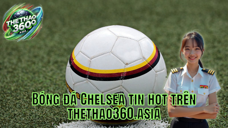 Bóng đá Chelsea tin hot trên thethao360.asia