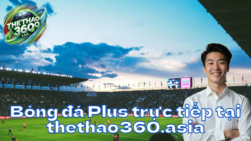 Bóng đá Plus trực tiếp tại thethao360.asia