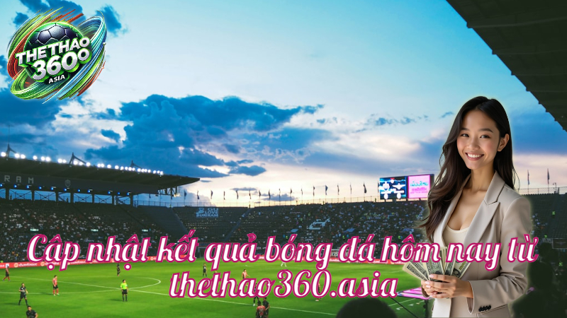 Cập nhật kết quả bóng đá hôm nay từ thethao360.asia