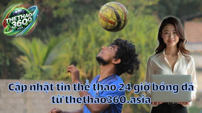 Cập nhật tin thể thao 24 giờ bóng đá từ thethao360.asia