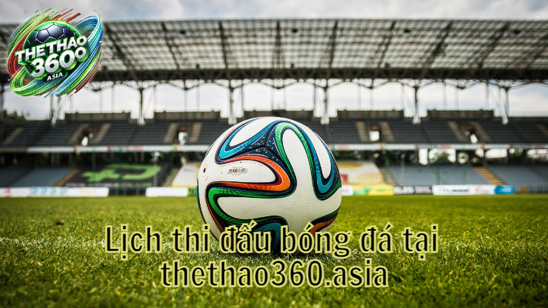 Lịch thi đấu bóng đá tại thethao360.asia