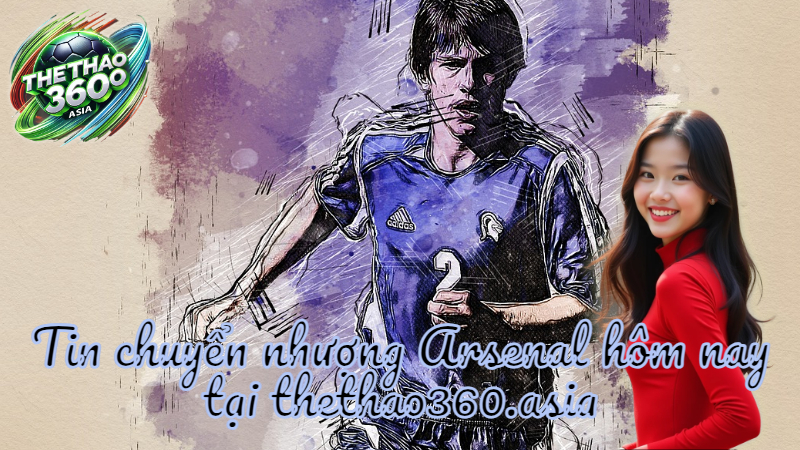 Tin chuyển nhượng Arsenal hôm nay tại thethao360.asia