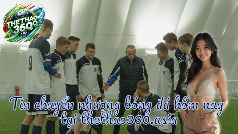 Tin chuyển nhượng bóng đá hôm nay tại thethao360.asia