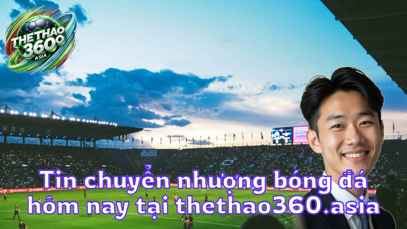 Tin chuyển nhượng bóng đá hôm nay tại thethao360.asia