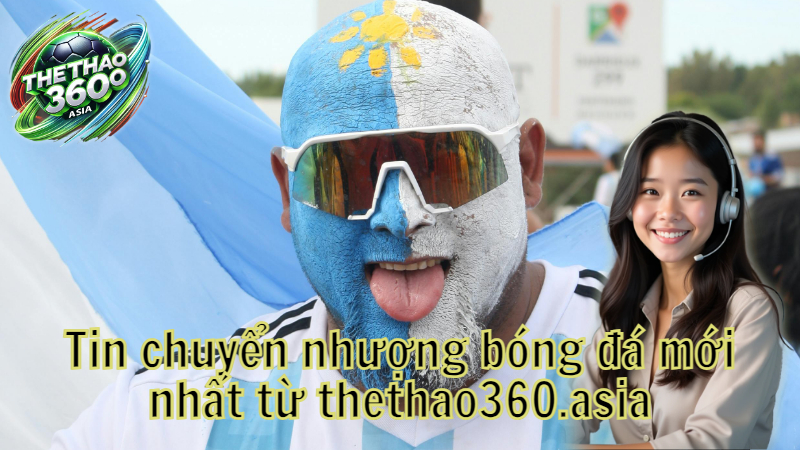 Tin chuyển nhượng bóng đá mới nhất từ thethao360.asia