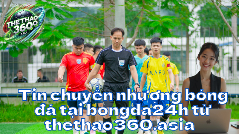 Tin chuyển nhượng bóng đá tại bongda24h từ thethao360.asia