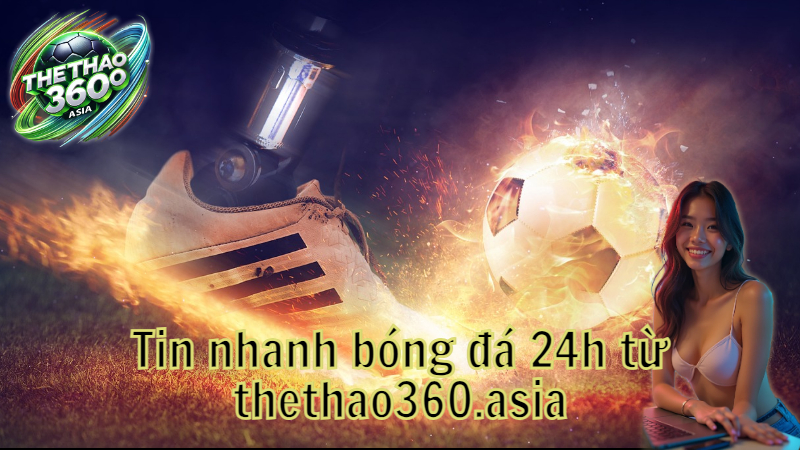 Tin nhanh bóng đá 24h từ thethao360.asia
