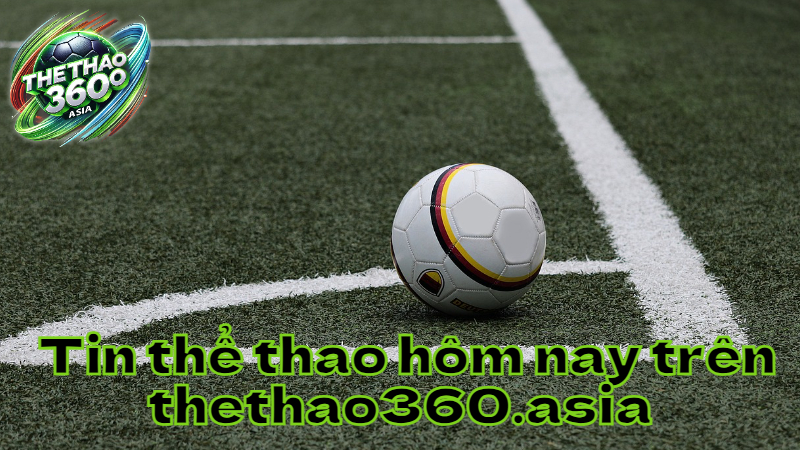 Tin thể thao hôm nay trên thethao360.asia