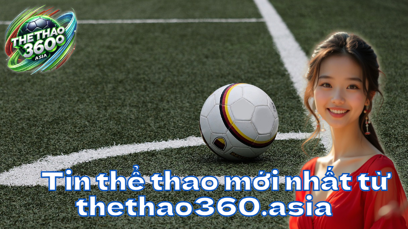 Tin thể thao mới nhất từ thethao360.asia