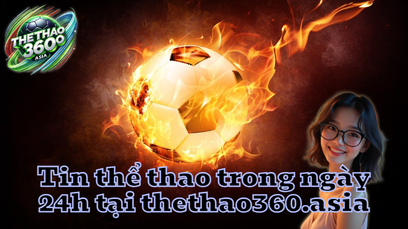 Tin thể thao trong ngày 24h tại thethao360.asia