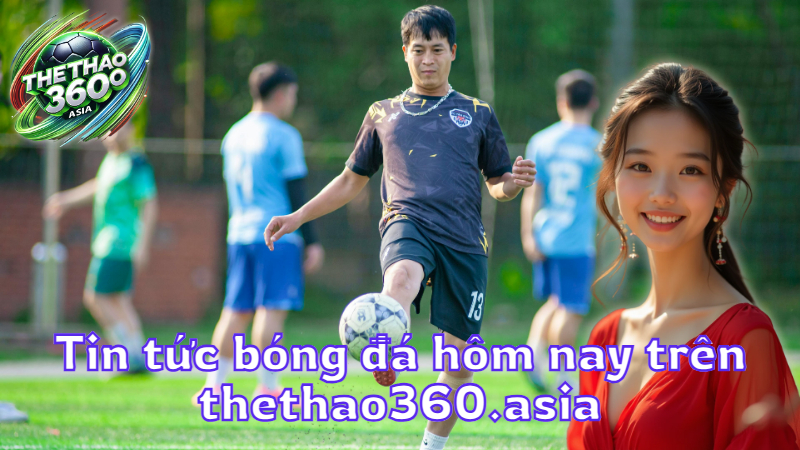 Tin tức bóng đá hôm nay trên thethao360.asia