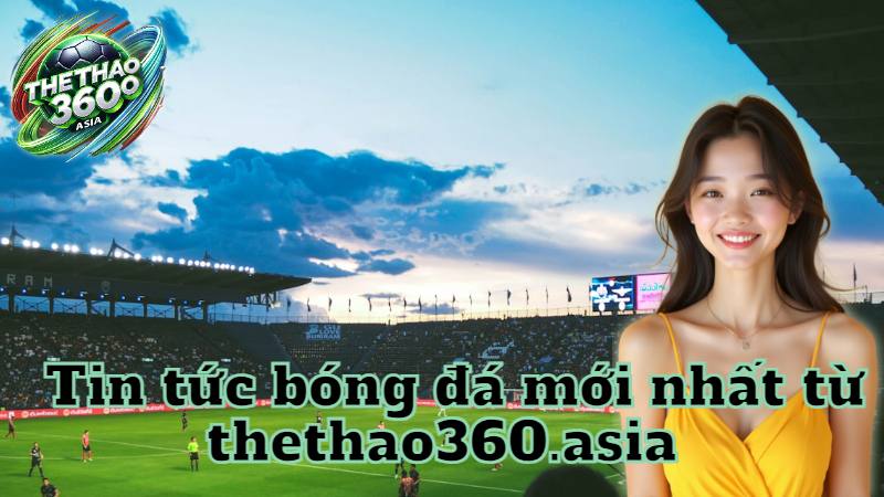 Tin tức bóng đá mới nhất từ thethao360.asia