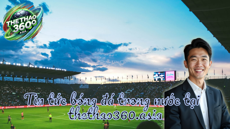 Tin tức bóng đá trong nước tại thethao360.asia